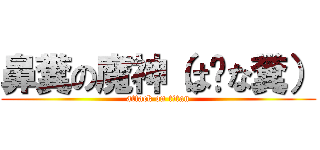 鼻糞の魔神（は〜な糞） (attack on titan)