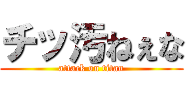 チッ汚ねぇな (attack on titan)