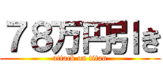 ７８万円引き (attack on titan)