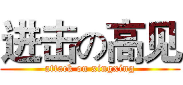 进击の高见 (attack on xingxing)
