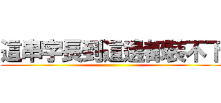 這串字長到這邊都裝不下 ()