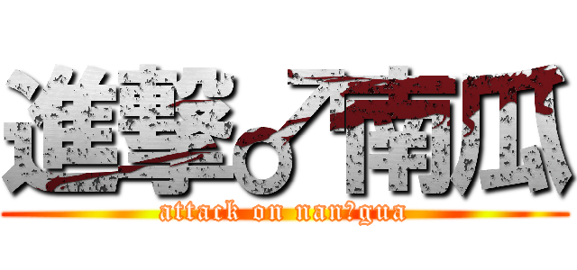 進撃♂南瓜 (attack on nan♂gua)