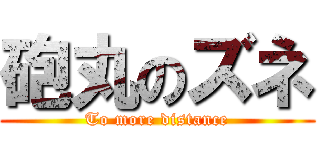 砲丸のズネ (To more distance)