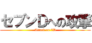 セブンＤへの攻撃 (Attack on 7D)