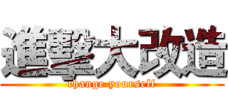進擊大改造 (change yourself)