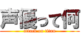 声優って何 (attack on titan)