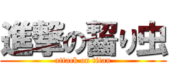 進撃の齧り虫 (attack on titan)