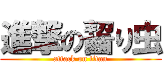 進撃の齧り虫 (attack on titan)
