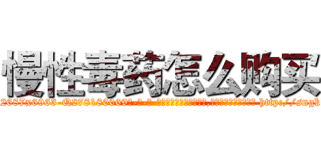 慢性毒药怎么购买 (慢性毒药怎么购买【电-186x2687x6963-Q278180069元-吉-药-业】我们做的是长期生意,靠的是老客户长期支持 http://sngk.net/90qVUK
)