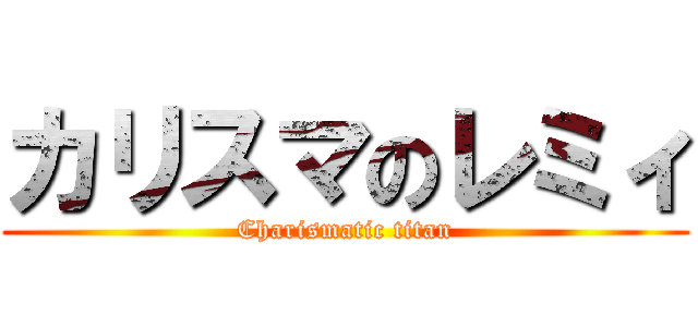 カリスマのレミィ (Charismatic titan)