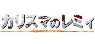 カリスマのレミィ (Charismatic titan)