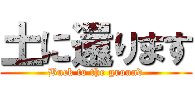 土に還ります (Buck to the ground)