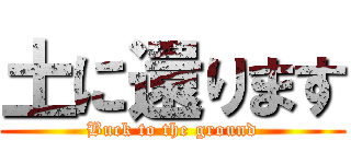 土に還ります (Buck to the ground)