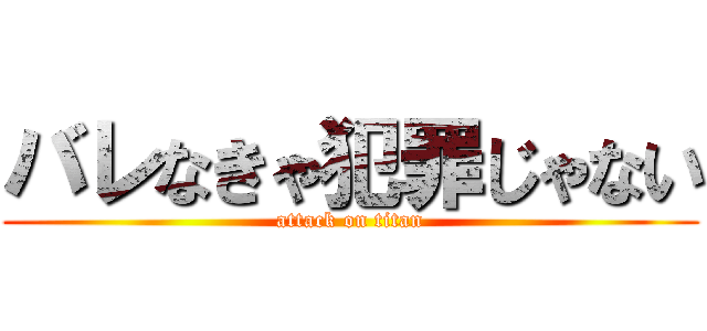 バレなきゃ犯罪じゃない (attack on titan)