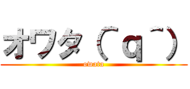 オワタ（＾ｑ＾） (owata)