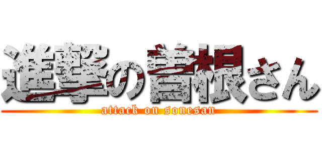 進撃の曽根さん (attack on sonesan)