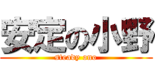 安定の小野 (steady ono)