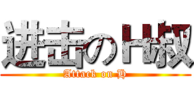 进击のＨ叔 (Attack on H)
