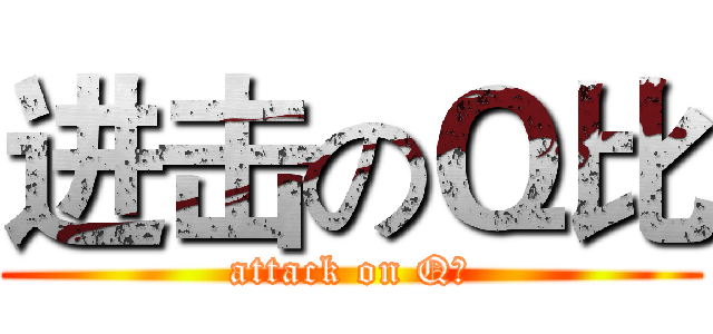 进击のＱ比 (attack on Q比)