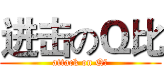 进击のＱ比 (attack on Q比)