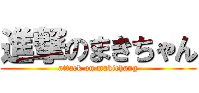 進撃のまきちゃん (attack on makichang)