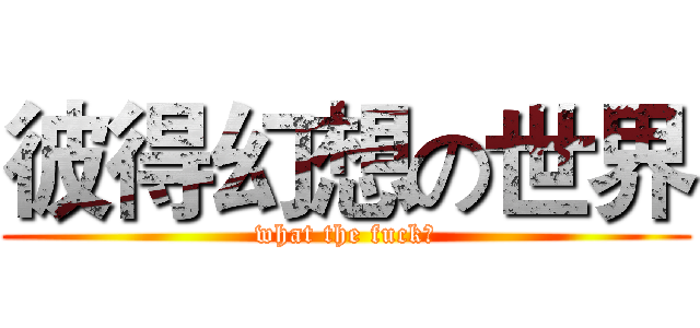 彼得幻想の世界 (what the fuck?)