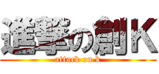 進撃の創Ｋ (attack on k)