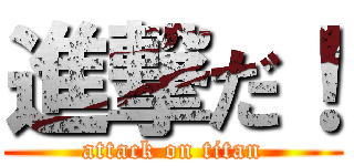 進撃だ！ (attack on titan)