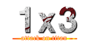 １ｘ３ (attack on titan)