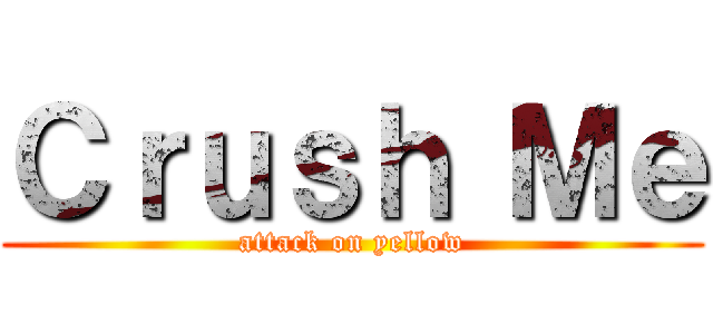 Ｃｒｕｓｈ Ｍｅ (attack on yellow)