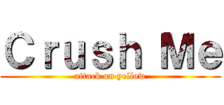 Ｃｒｕｓｈ Ｍｅ (attack on yellow)