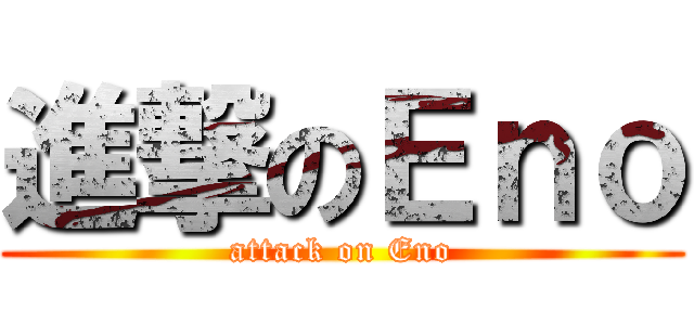 進撃のＥｎｏ (attack on Eno)