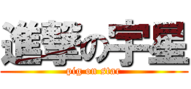 進撃の宇星 (pig on star)