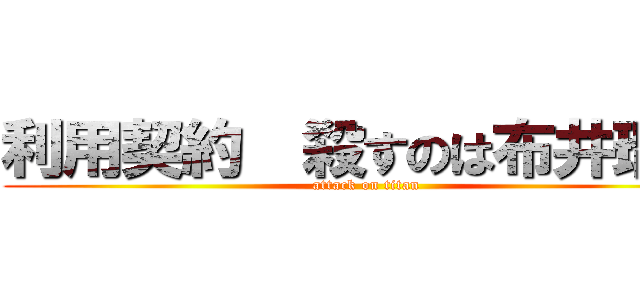 利用契約  殺すのは布井瑠衣 (attack on titan)