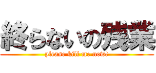 終らないの残業 (please kill me now!)