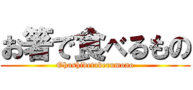 お箸で食べるもの (Ohashidetaberumono)