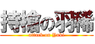 持槍の羽稀 (attack on Yuki)