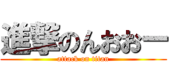 進撃のんおおー (attack on titan)