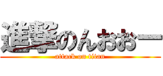 進撃のんおおー (attack on titan)