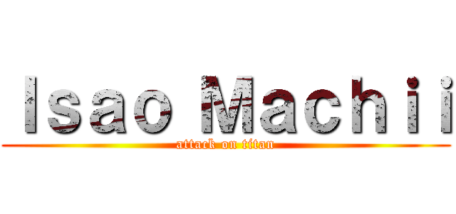 Ｉｓａｏ Ｍａｃｈｉｉ (attack on titan)