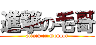 進撃の毛哥 (attack on mougor)