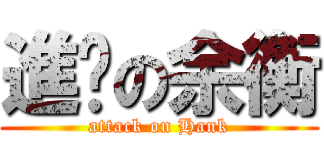 進擊の余衡 (attack on Hank)