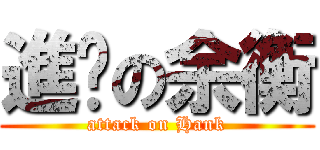 進擊の余衡 (attack on Hank)