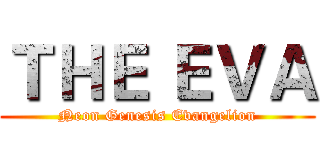 ＴＨＥ ＥＶＡ (Neon Genesis Evangelion)