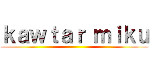 ｋａｗｔａｒ ｍｉｋｕ ()