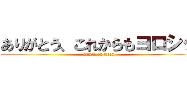 ありがとう、これからもヨロシク (attack on titan)