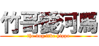 竹哥愛河馬 (the dog like hippo)