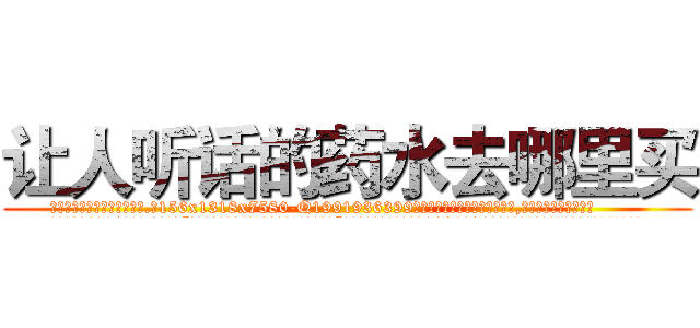 让人听话的药水去哪里买 (让人听话的药水去哪里买【电.话156x1318x7580-Q1991936399鑫宏药业】我们做的是长期生意,靠的是老客户长期支持
参考消息网2月20日报道 韩媒称，“剩女多、离婚率高的城市，房价一定会上涨。”这是中国经济学家金岩石2016年12月参加在上海举行的房地产相关论坛时说的话。
)