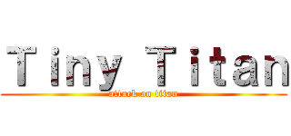 Ｔｉｎｙ Ｔｉｔａｎ (attack on titan)