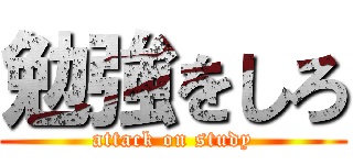 勉強をしろ (attack on study)